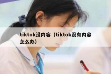 tiktok没内容（tiktok没有内容怎么办）