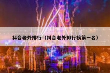 抖音老外排行（抖音老外排行榜第一名）
