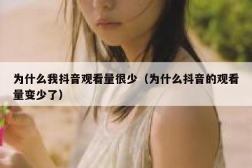 为什么我抖音观看量很少（为什么抖音的观看量变少了）