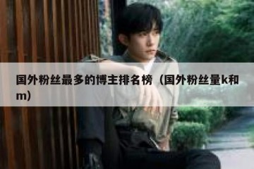 国外粉丝最多的博主排名榜（国外粉丝量k和m）