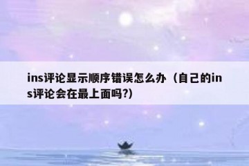 ins评论显示顺序错误怎么办（自己的ins评论会在最上面吗?）