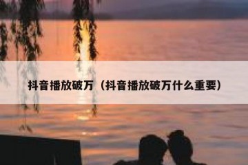 抖音播放破万（抖音播放破万什么重要）