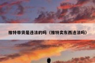 推特带货是违法的吗（推特卖东西违法吗）