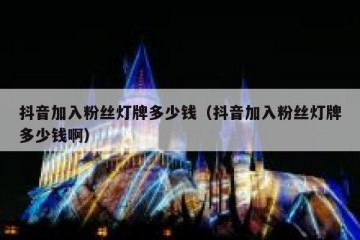 抖音加入粉丝灯牌多少钱（抖音加入粉丝灯牌多少钱啊）