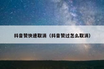抖音赞快速取消（抖音赞过怎么取消）