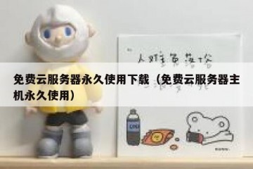 免费云服务器永久使用下载（免费云服务器主机永久使用）