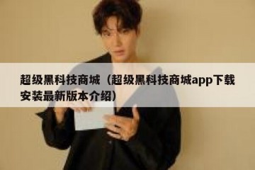 超级黑科技商城（超级黑科技商城app下载安装最新版本介绍）