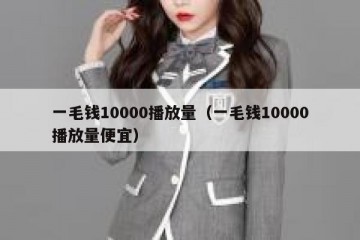 一毛钱10000播放量（一毛钱10000播放量便宜）