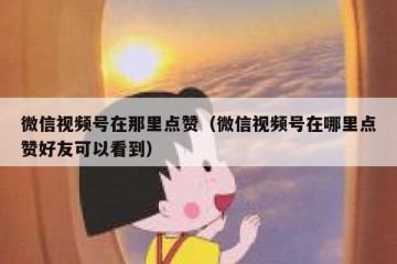 微信视频号在那里点赞（微信视频号在哪里点赞好友可以看到）