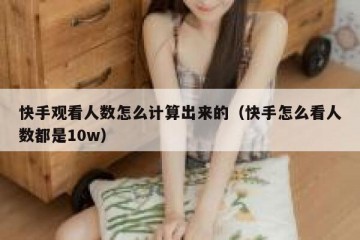 快手观看人数怎么计算出来的（快手怎么看人数都是10w）