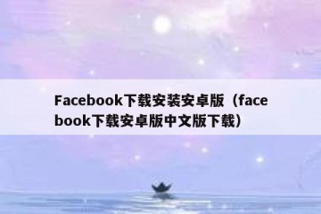 Facebook下载安装安卓版（facebook下载安卓版中文版下载）