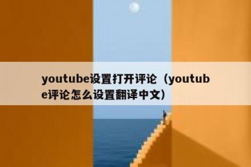 youtube设置打开评论（youtube评论怎么设置翻译中文）