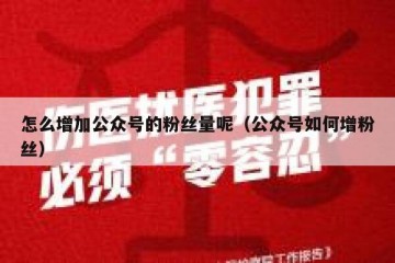 怎么增加公众号的粉丝量呢（公众号如何增粉丝）