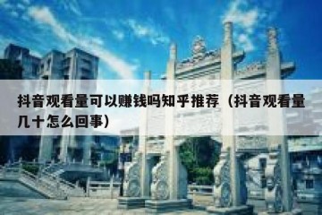 抖音观看量可以赚钱吗知乎推荐（抖音观看量几十怎么回事）