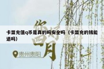 卡盟充值q币是真的吗安全吗（卡盟充的钱能退吗）