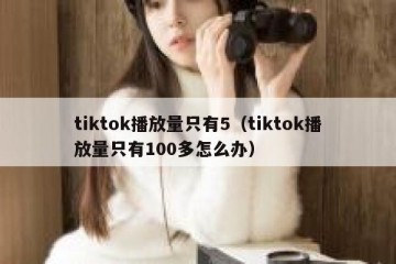 tiktok播放量只有5（tiktok播放量只有100多怎么办）