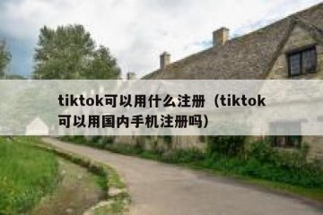 tiktok可以用什么注册（tiktok可以用国内手机注册吗）