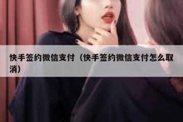 快手签约微信支付（快手签约微信支付怎么取消）