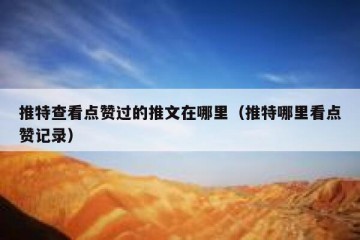 推特查看点赞过的推文在哪里（推特哪里看点赞记录）