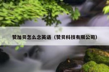 赞加贝怎么念英语（赞贝科技有限公司）