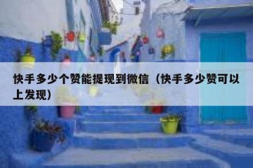 快手多少个赞能提现到微信（快手多少赞可以上发现）
