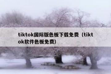 tiktok国际版色板下载免费（tiktok软件色板免费）