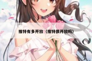 推特有多开放（推特很开放吗）
