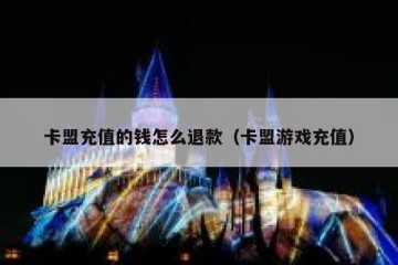卡盟充值的钱怎么退款（卡盟游戏充值）