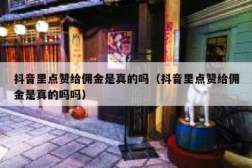 抖音里点赞给佣金是真的吗（抖音里点赞给佣金是真的吗吗）