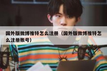 国外版微博推特怎么注册（国外版微博推特怎么注册账号）