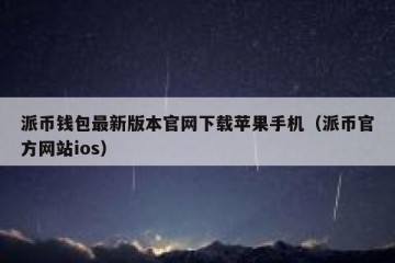 派币钱包最新版本官网下载苹果手机（派币官方网站ios）