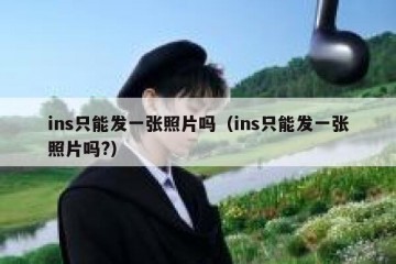 ins只能发一张照片吗（ins只能发一张照片吗?）