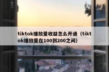 tiktok播放量收益怎么开通（tiktok播放量在100到200之间）