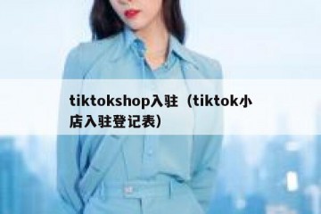 tiktokshop入驻（tiktok小店入驻登记表）