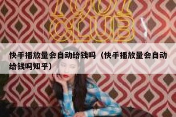 快手播放量会自动给钱吗（快手播放量会自动给钱吗知乎）