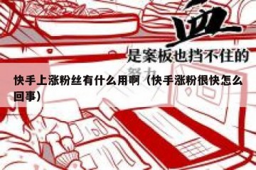 快手上涨粉丝有什么用啊（快手涨粉很快怎么回事）