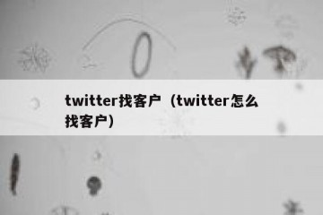twitter找客户（twitter怎么找客户）