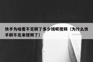 快手为啥看不见刷了多少钱呢视频（为什么快手刷不出来视频了）