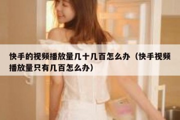 快手的视频播放量几十几百怎么办（快手视频播放量只有几百怎么办）