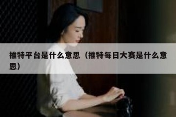 推特平台是什么意思（推特每日大赛是什么意思）