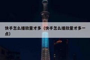 快手怎么播放量才多（快手怎么播放量才多一点）