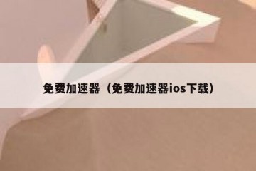 免费加速器（免费加速器ios下载）