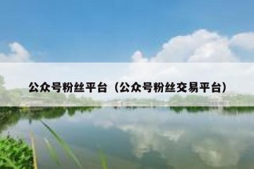 公众号粉丝平台（公众号粉丝交易平台）
