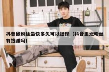 抖音涨粉丝最快多久可以提现（抖音里涨粉丝有钱赚吗）