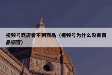 视频号商店看不到商品（视频号为什么没有商品橱窗）