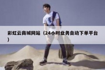 彩虹云商城网站（24小时业务自动下单平台）