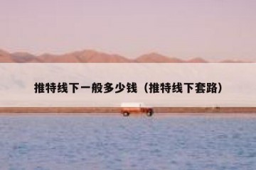 推特线下一般多少钱（推特线下套路）