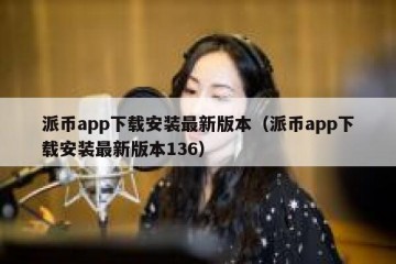派币app下载安装最新版本（派币app下载安装最新版本136）