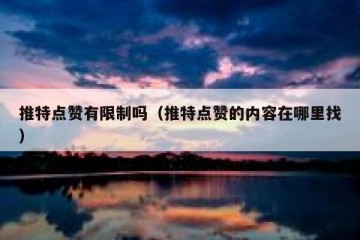 推特点赞有限制吗（推特点赞的内容在哪里找）
