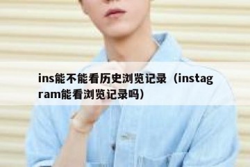 ins能不能看历史浏览记录（instagram能看浏览记录吗）